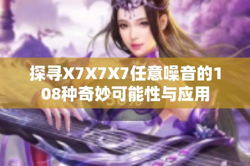 探寻X7X7X7任意噪音的108种奇妙可能性与应用