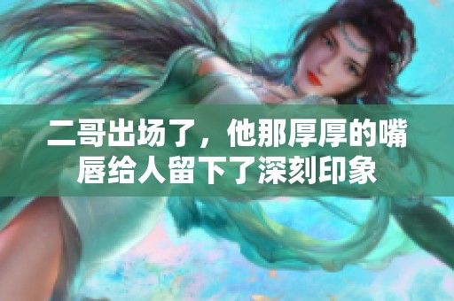 二哥出场了，他那厚厚的嘴唇给人留下了深刻印象