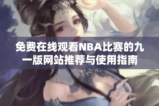 免费在线观看NBA比赛的九一版网站推荐与使用指南