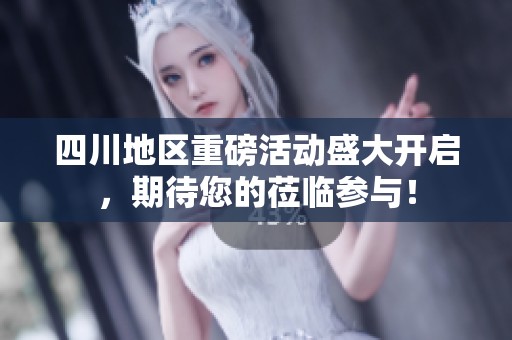 四川地区重磅活动盛大开启，期待您的莅临参与！