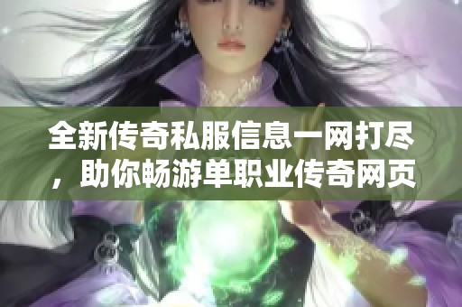 全新传奇私服信息一网打尽，助你畅游单职业传奇网页世界