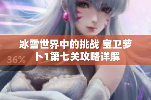 冰雪世界中的挑战 宝卫萝卜1第七关攻略详解