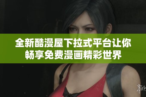 全新酷漫屋下拉式平台让你畅享免费漫画精彩世界
