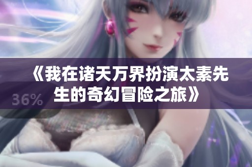 《我在诸天万界扮演太素先生的奇幻冒险之旅》