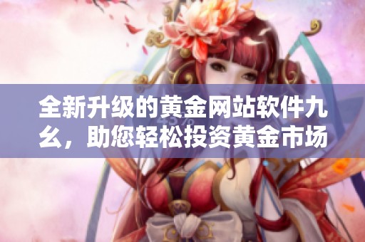 全新升级的黄金网站软件九幺，助您轻松投资黄金市场