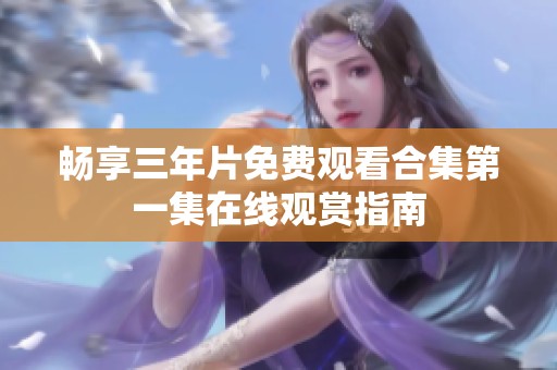 畅享三年片免费观看合集第一集在线观赏指南