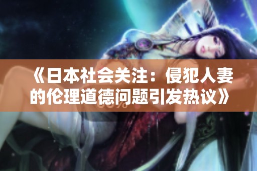 《日本社会关注：侵犯人妻的伦理道德问题引发热议》