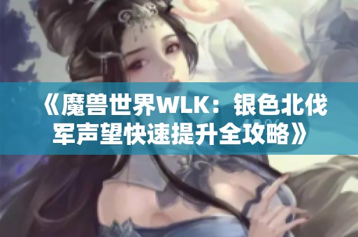 《魔兽世界WLK：银色北伐军声望快速提升全攻略》