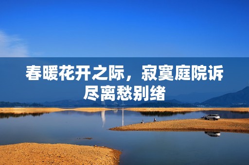 春暖花开之际，寂寞庭院诉尽离愁别绪