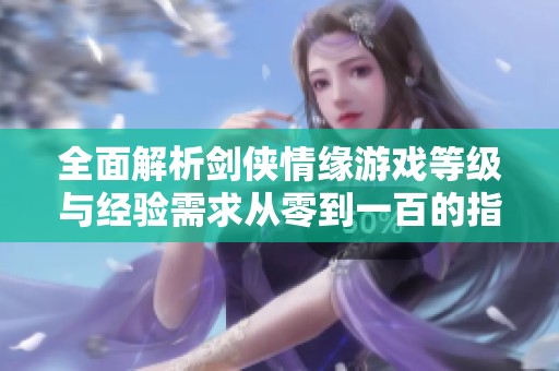 全面解析剑侠情缘游戏等级与经验需求从零到一百的指南