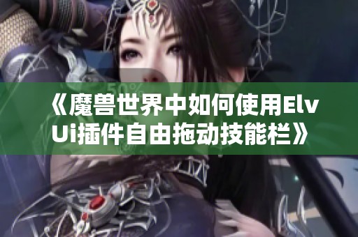 《魔兽世界中如何使用ElvUi插件自由拖动技能栏》