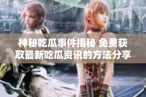 神秘吃瓜事件揭秘 免费获取最新吃瓜资讯的方法分享