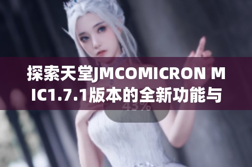 探索天堂JMCOMICRON MIC1.7.1版本的全新功能与使用体验