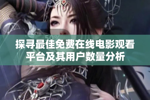 探寻最佳免费在线电影观看平台及其用户数量分析