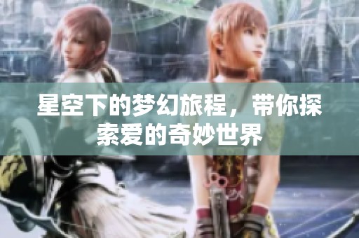 星空下的梦幻旅程，带你探索爱的奇妙世界