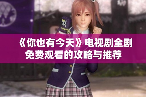 《你也有今天》电视剧全剧免费观看的攻略与推荐