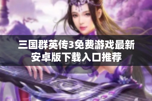 三国群英传3免费游戏最新安卓版下载入口推荐