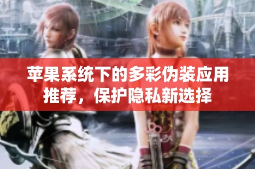 苹果系统下的多彩伪装应用推荐，保护隐私新选择