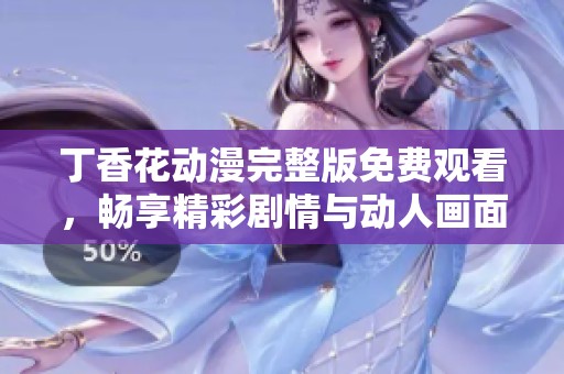 丁香花动漫完整版免费观看，畅享精彩剧情与动人画面