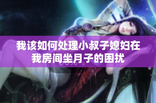我该如何处理小叔子媳妇在我房间坐月子的困扰