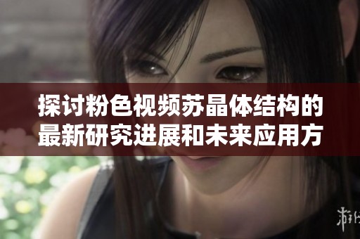 探讨粉色视频苏晶体结构的最新研究进展和未来应用方向