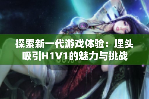 探索新一代游戏体验：埋头吸引H1V1的魅力与挑战