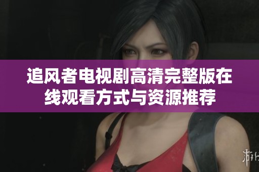 追风者电视剧高清完整版在线观看方式与资源推荐