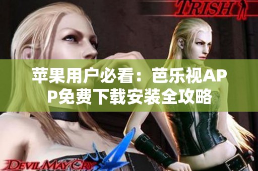 苹果用户必看：芭乐视APP免费下载安装全攻略