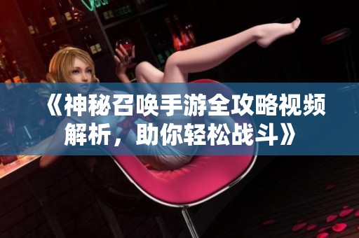 《神秘召唤手游全攻略视频解析，助你轻松战斗》