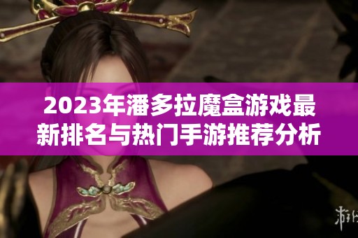 2023年潘多拉魔盒游戏最新排名与热门手游推荐分析