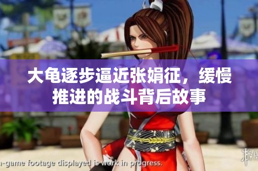 大龟逐步逼近张娟征，缓慢推进的战斗背后故事