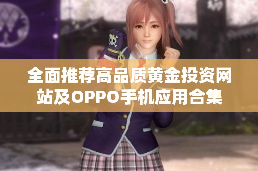 全面推荐高品质黄金投资网站及OPPO手机应用合集