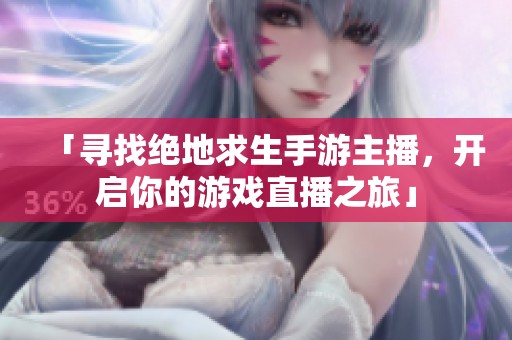 「寻找绝地求生手游主播，开启你的游戏直播之旅」