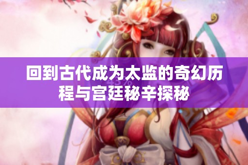 回到古代成为太监的奇幻历程与宫廷秘辛探秘