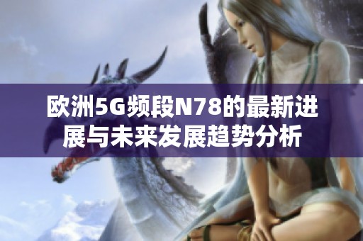 欧洲5G频段N78的最新进展与未来发展趋势分析