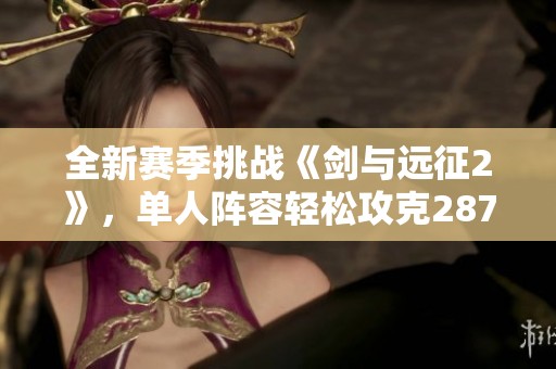 全新赛季挑战《剑与远征2》，单人阵容轻松攻克2873墓碑关卡