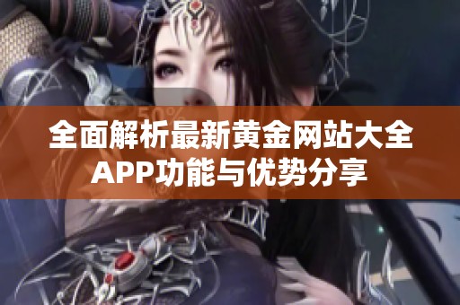 全面解析最新黄金网站大全APP功能与优势分享