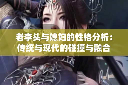 老李头与媳妇的性格分析：传统与现代的碰撞与融合