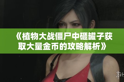 《植物大战僵尸中砸罐子获取大量金币的攻略解析》