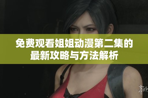 免费观看姐姐动漫第二集的最新攻略与方法解析