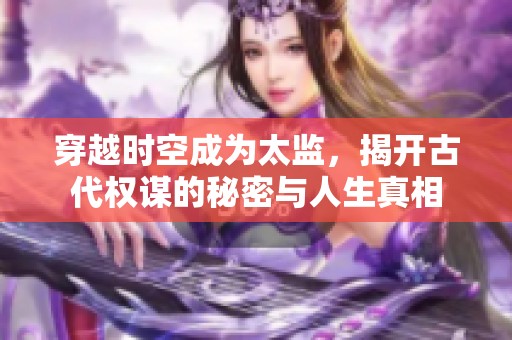 穿越时空成为太监，揭开古代权谋的秘密与人生真相