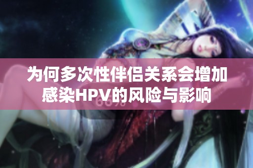 为何多次性伴侣关系会增加感染HPV的风险与影响