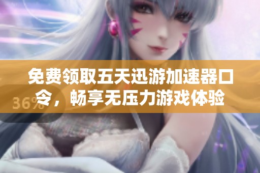 免费领取五天迅游加速器口令，畅享无压力游戏体验