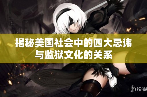 揭秘美国社会中的四大忌讳与监狱文化的关系