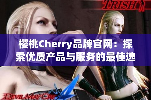 樱桃Cherry品牌官网：探索优质产品与服务的最佳选择