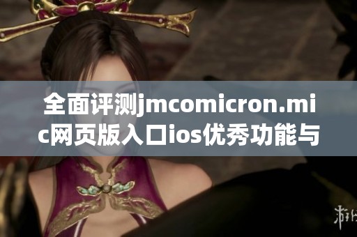 全面评测jmcomicron.mic网页版入口ios优秀功能与使用体验