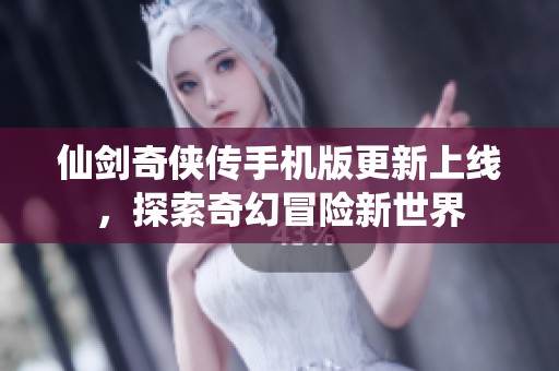 仙剑奇侠传手机版更新上线，探索奇幻冒险新世界