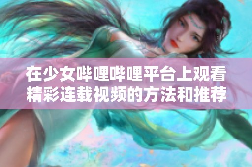 在少女哔哩哔哩平台上观看精彩连载视频的方法和推荐