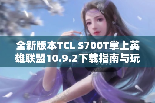 全新版本TCL S700T掌上英雄联盟10.9.2下载指南与玩法解析