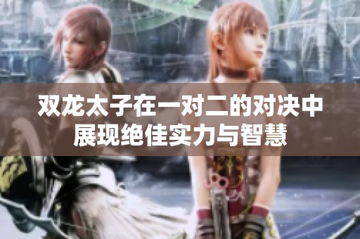 双龙太子在一对二的对决中展现绝佳实力与智慧